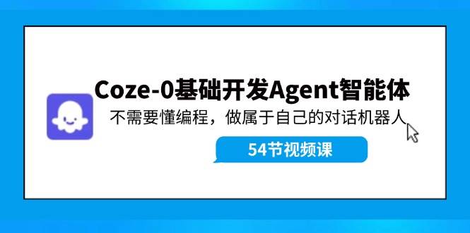 Coze-0基础开发 Agent智能体教程：不需要懂编程，做属于自己的对话机器人网创吧-网创项目资源站-副业项目-创业项目-搞钱项目恒杨云站