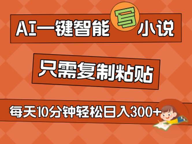 AI一键智能写小说，无脑复制粘贴，小白也能成为小说家 不用推文日入200+网创吧-网创项目资源站-副业项目-创业项目-搞钱项目恒杨云站