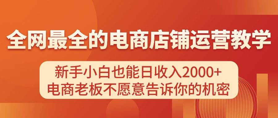 电商店铺运营教学，新手小白也能日收入2000+，电商老板不愿意告诉你的机密网创吧-网创项目资源站-副业项目-创业项目-搞钱项目恒杨云站