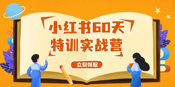 小红书60天特训实战营（系统课）从0打造能赚钱的小红书账号（55节课）网创吧-网创项目资源站-副业项目-创业项目-搞钱项目恒杨云站