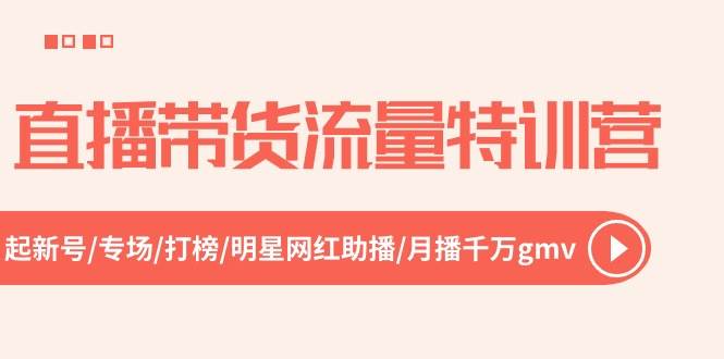 直播带货流量特训营，起新号-专场-打榜-明星网红助播 月播千万gmv（52节）网创吧-网创项目资源站-副业项目-创业项目-搞钱项目恒杨云站