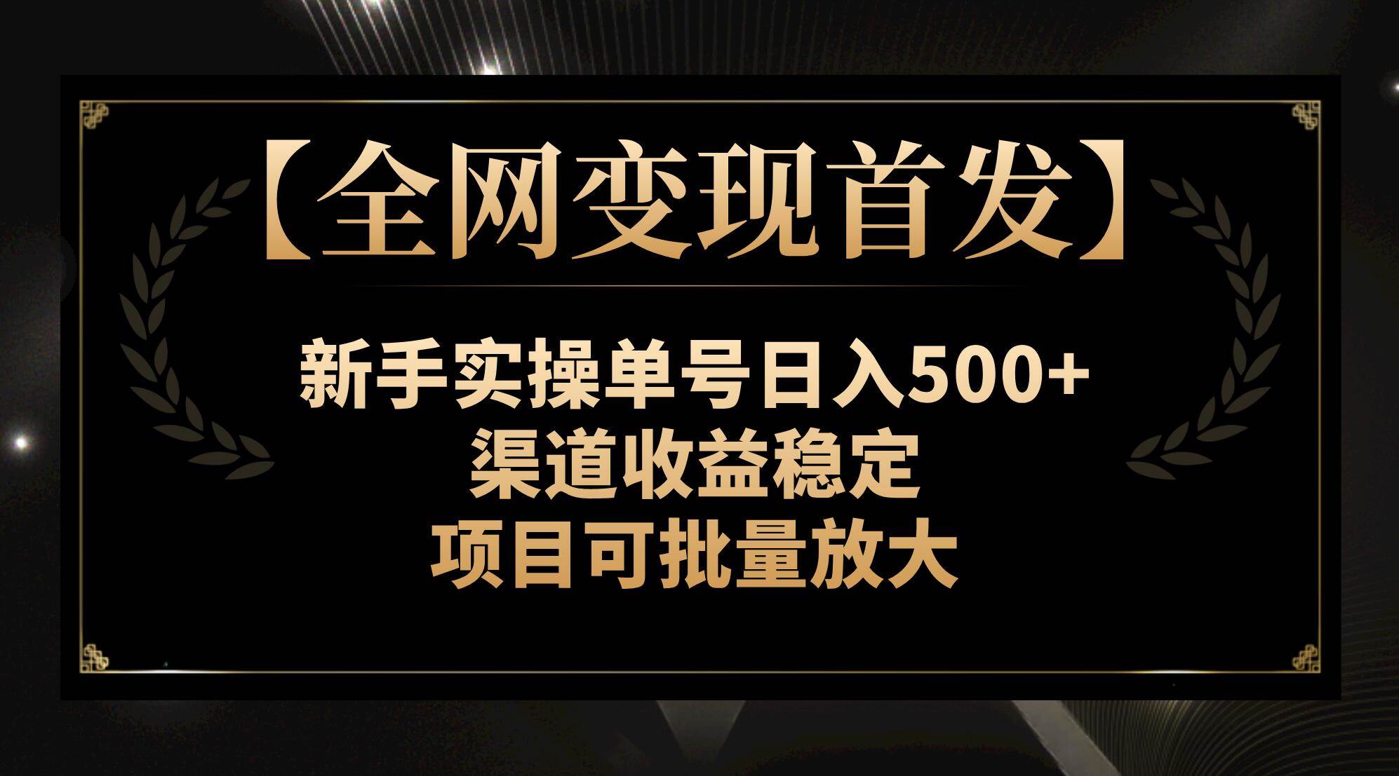 【全网变现首发】新手实操单号日入500+，渠道收益稳定，项目可批量放大网创吧-网创项目资源站-副业项目-创业项目-搞钱项目恒杨云站