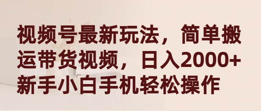 视频号最新玩法，简单搬运带货视频，日入2000+，新手小白手机轻松操作网创吧-网创项目资源站-副业项目-创业项目-搞钱项目恒杨云站