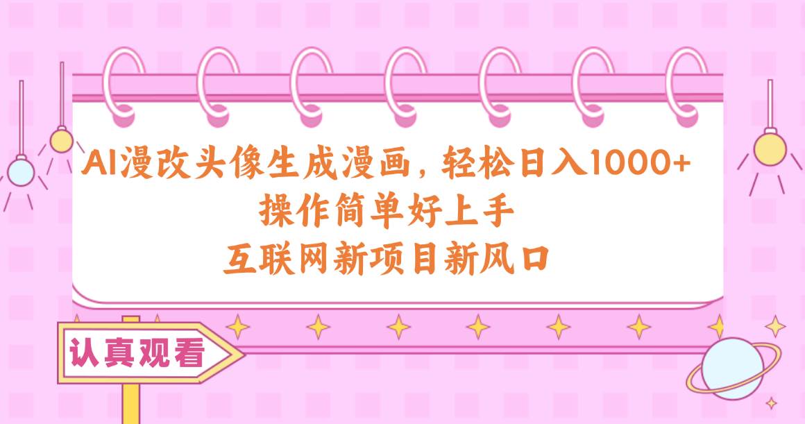 AI漫改头像生成漫画，轻松日入1000+，操作简单好上手，互联网新项目新风口网创吧-网创项目资源站-副业项目-创业项目-搞钱项目恒杨云站