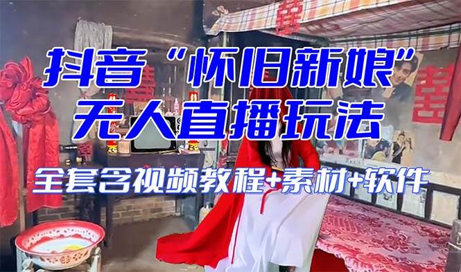 【怀旧新娘】无人直播整蛊互动玩法（含全套开播教程+软件+视频素材+音效）网创吧-网创项目资源站-副业项目-创业项目-搞钱项目恒杨云站