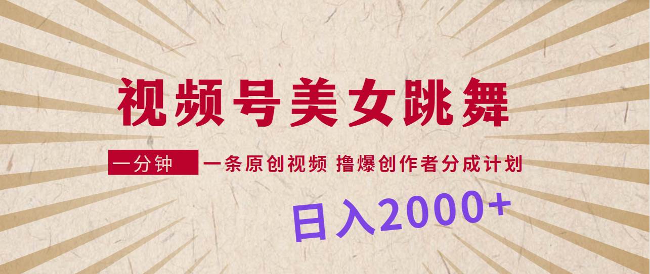 视频号，美女跳舞，一分钟一条原创视频，撸爆创作者分成计划，日入2000+网创吧-网创项目资源站-副业项目-创业项目-搞钱项目恒杨云站