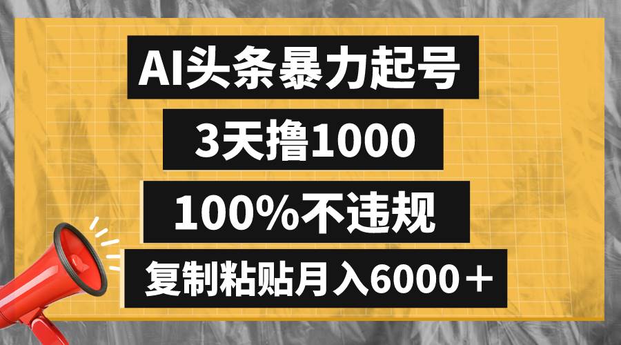 AI头条暴力起号，3天撸1000,100%不违规，复制粘贴月入6000＋网创吧-网创项目资源站-副业项目-创业项目-搞钱项目恒杨云站