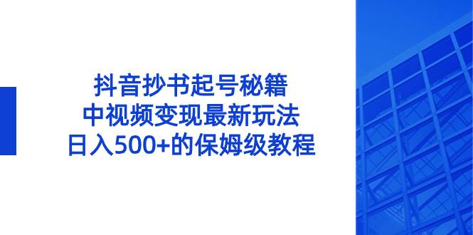 抖音抄书起号秘籍，中视频变现最新玩法，日入500+的保姆级教程！网创吧-网创项目资源站-副业项目-创业项目-搞钱项目恒杨云站