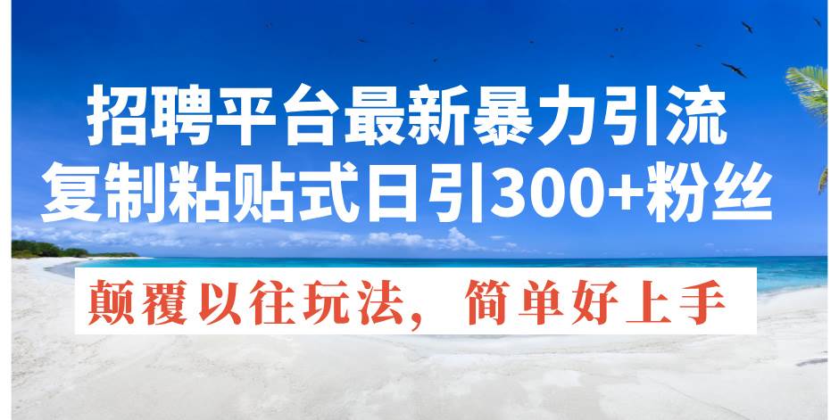 招聘平台最新暴力引流，复制粘贴式日引300+粉丝，颠覆以往垃圾玩法，简…网创吧-网创项目资源站-副业项目-创业项目-搞钱项目恒杨云站