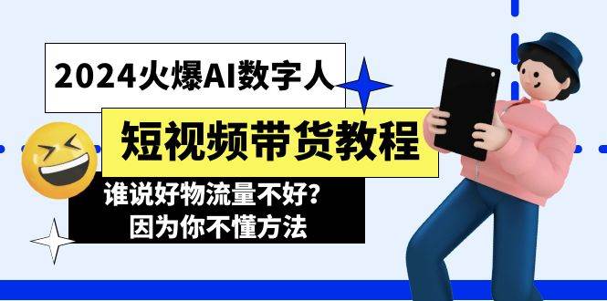 2024火爆AI数字人短视频带货教程，谁说好物流量不好？因为你不懂方法网创吧-网创项目资源站-副业项目-创业项目-搞钱项目恒杨云站