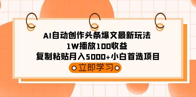 AI自动创作头条爆文最新玩法 1W播放100收益 复制粘贴月入5000+小白首选项目网创吧-网创项目资源站-副业项目-创业项目-搞钱项目恒杨云站