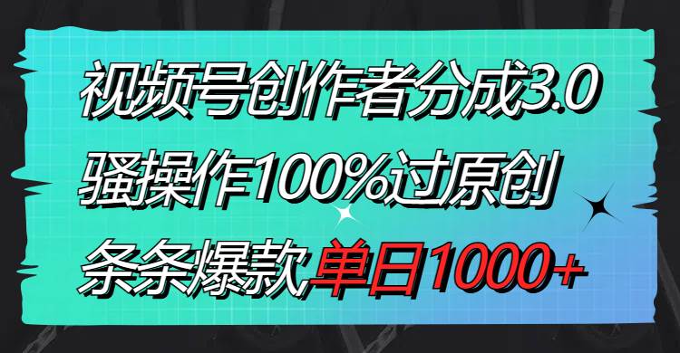 视频号创作者分成3.0玩法，骚操作100%过原创，条条爆款，单日1000+网创吧-网创项目资源站-副业项目-创业项目-搞钱项目恒杨云站