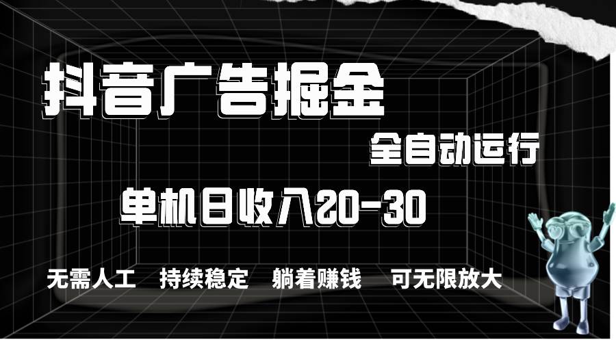 抖音广告掘金，单机产值20-30，全程自动化操作网创吧-网创项目资源站-副业项目-创业项目-搞钱项目恒杨云站