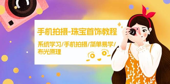 手机拍摄-珠宝首饰教程，系统学习/手机拍摄/简单易学/布光原理-38节无水印网创吧-网创项目资源站-副业项目-创业项目-搞钱项目恒杨云站
