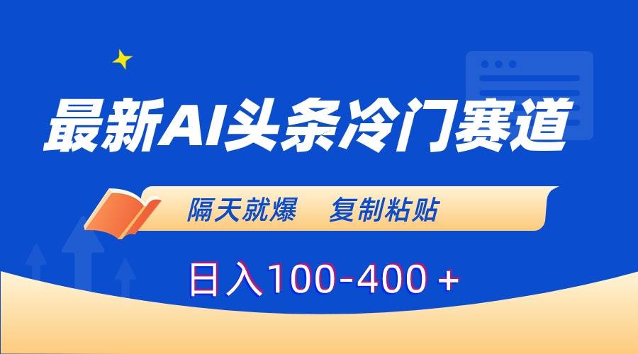 最新AI头条冷门赛道，隔天就爆，复制粘贴日入100-400＋网创吧-网创项目资源站-副业项目-创业项目-搞钱项目恒杨云站