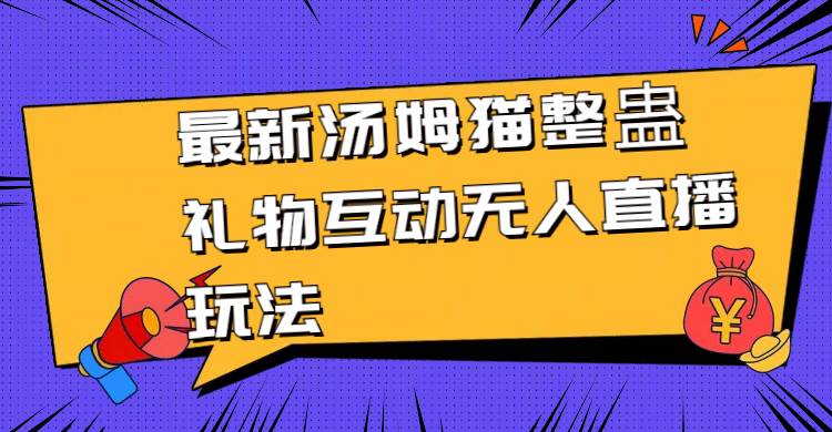 最新汤姆猫整蛊礼物互动无人直播玩法网创吧-网创项目资源站-副业项目-创业项目-搞钱项目恒杨云站