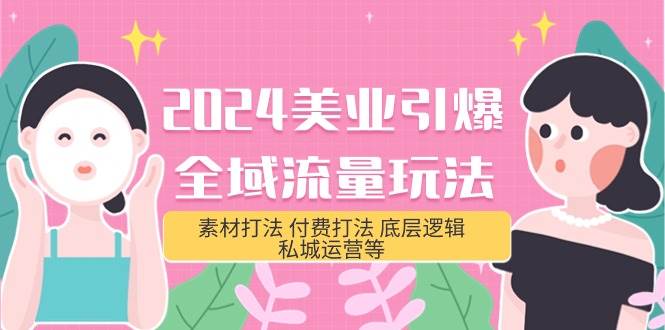 2024美业-引爆全域流量玩法，素材打法 付费打法 底层逻辑 私城运营等(31节)网创吧-网创项目资源站-副业项目-创业项目-搞钱项目恒杨云站