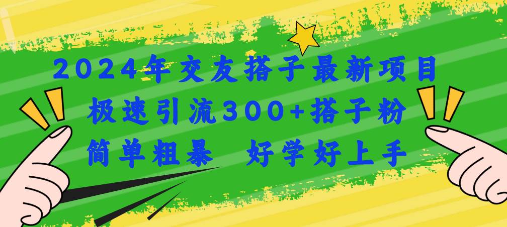 2024年交友搭子最新项目，极速引流300+搭子粉，简单粗暴，好学好上手网创吧-网创项目资源站-副业项目-创业项目-搞钱项目恒杨云站