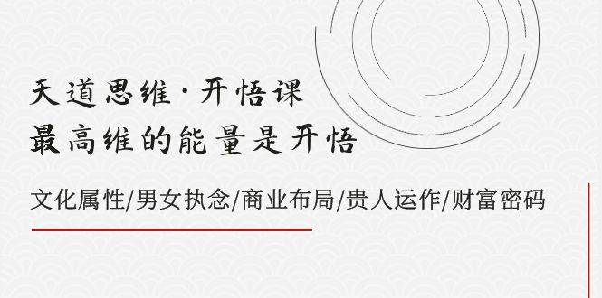 天道思维·开悟课-最高维的天道思维·开悟课-最高维的能量是开悟，文化属性/男女执念/商业布局/贵人运作/财富密码网创吧-网创项目资源站-副业项目-创业项目-搞钱项目恒杨云站