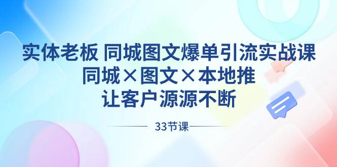 实体老板 同城图文爆单引流实战课，同城×图文×本地推，让客户源源不断网创吧-网创项目资源站-副业项目-创业项目-搞钱项目恒杨云站