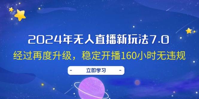 2024年无人直播新玩法7.0，经过再度升级，稳定开播160小时无违规，抖音…网创吧-网创项目资源站-副业项目-创业项目-搞钱项目恒杨云站