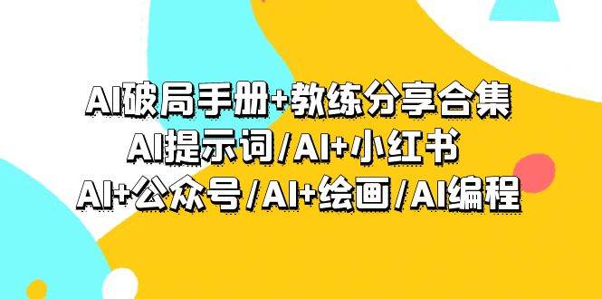 AI破局手册+教练分享合集：AI提示词/AI+小红书 /AI+公众号/AI+绘画/AI编程网创吧-网创项目资源站-副业项目-创业项目-搞钱项目恒杨云站