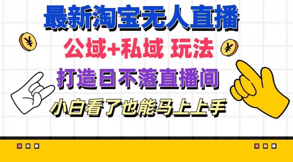 最新淘宝无人直播 公域+私域玩法打造真正的日不落直播间 小白看了也能…网创吧-网创项目资源站-副业项目-创业项目-搞钱项目恒杨云站