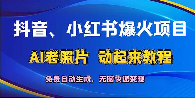 抖音、小红书爆火项目:AI老照片动起来教程,免费自动生成,无脑快速变…网创吧-网创项目资源站-副业项目-创业项目-搞钱项目恒杨云站