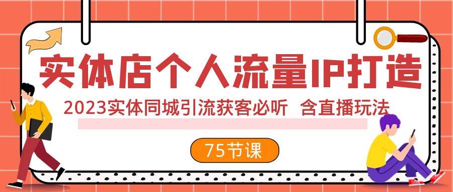 实体店个人流量IP打造 2023实体同城引流获客必听 含直播玩法（75节完整版）网创吧-网创项目资源站-副业项目-创业项目-搞钱项目恒杨云站