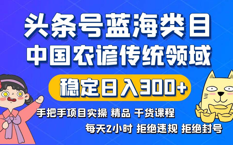 头条号蓝海类目传统和农谚领域实操精品课程拒绝违规封号稳定日入300+网创吧-网创项目资源站-副业项目-创业项目-搞钱项目恒杨云站