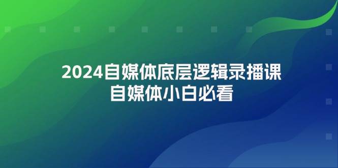 2024自媒体底层逻辑录播课，自媒体小白必看网创吧-网创项目资源站-副业项目-创业项目-搞钱项目恒杨云站