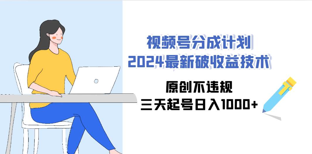 视频号分成计划2024最新破收益技术，原创不违规，三天起号日入1000+网创吧-网创项目资源站-副业项目-创业项目-搞钱项目恒杨云站
