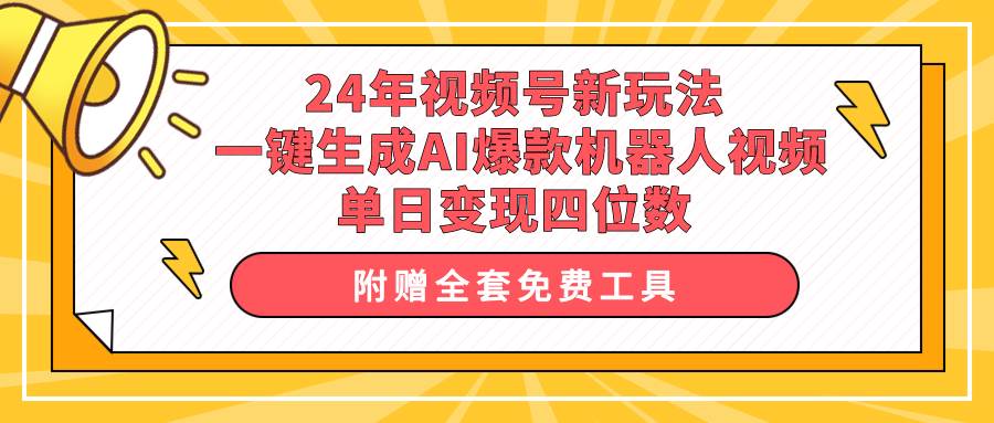 24年视频号新玩法 一键生成AI爆款机器人视频，单日轻松变现四位数网创吧-网创项目资源站-副业项目-创业项目-搞钱项目恒杨云站