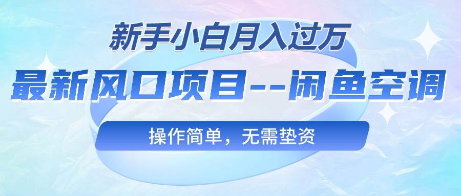 最新风口项目—闲鱼空调，新手小白月入过万，操作简单，无需垫资网创吧-网创项目资源站-副业项目-创业项目-搞钱项目恒杨云站