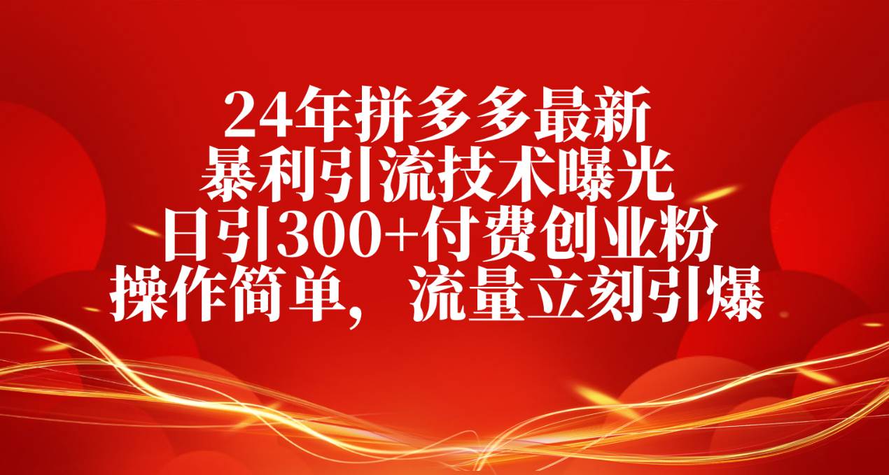 24年拼多多最新暴利引流技术曝光，日引300+付费创业粉，操作简单，流量…网创吧-网创项目资源站-副业项目-创业项目-搞钱项目恒杨云站