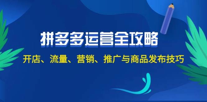 2024拼多多运营全攻略：开店、流量、营销、推广与商品发布技巧（无水印）网创吧-网创项目资源站-副业项目-创业项目-搞钱项目恒杨云站