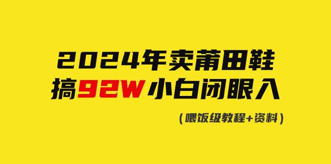 2024年卖莆田鞋，搞了92W，小白闭眼操作！网创吧-网创项目资源站-副业项目-创业项目-搞钱项目恒杨云站