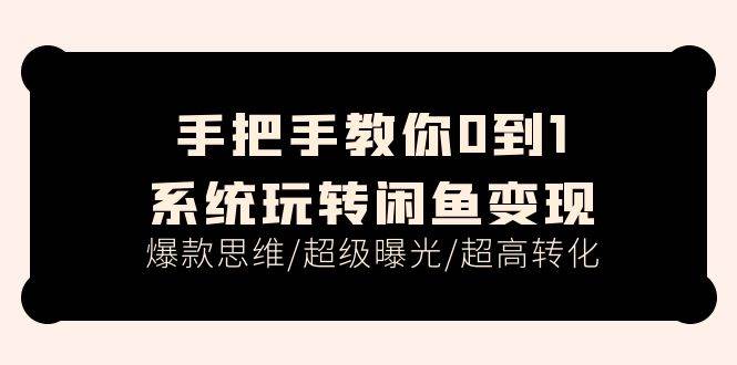 手把手教你0到1系统玩转闲鱼变现，爆款思维/超级曝光/超高转化（15节课）网创吧-网创项目资源站-副业项目-创业项目-搞钱项目恒杨云站