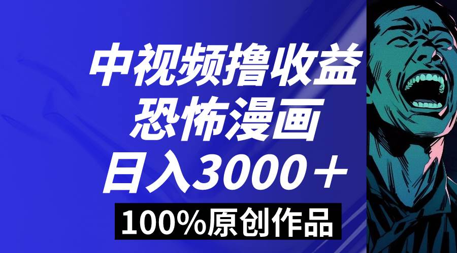 中视频恐怖漫画暴力撸收益，日入3000＋，100%原创玩法，小白轻松上手多…网创吧-网创项目资源站-副业项目-创业项目-搞钱项目恒杨云站