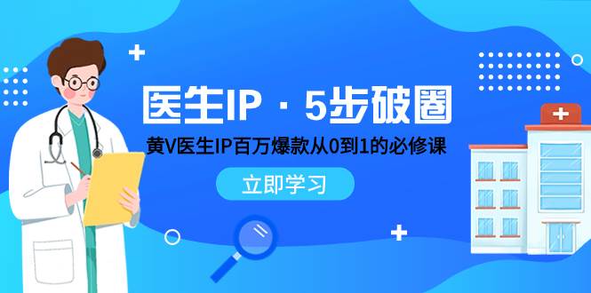 医生IP·5步破圈：黄V医生IP百万爆款从0到1的必修课 学习内容运营的底层逻辑网创吧-网创项目资源站-副业项目-创业项目-搞钱项目恒杨云站
