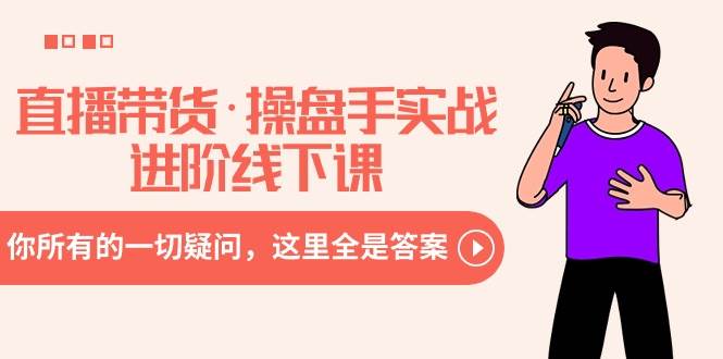直播带货·操盘手实战进阶线下课：你所有的一切疑问，这里全是答案网创吧-网创项目资源站-副业项目-创业项目-搞钱项目恒杨云站