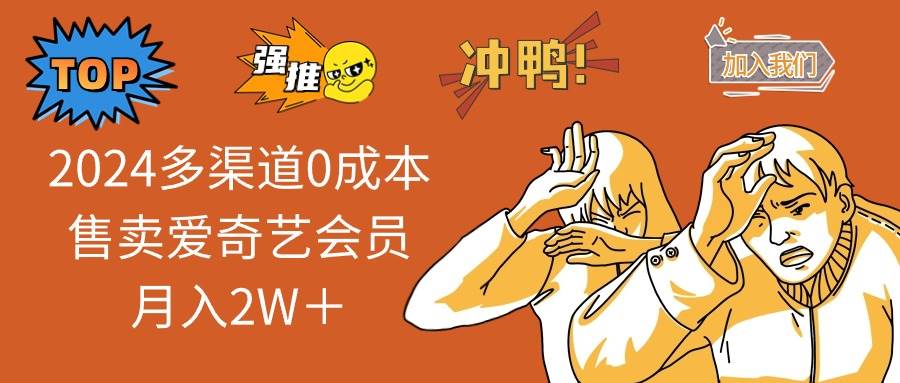 2024多渠道0成本售卖爱奇艺会员月入2W＋网创吧-网创项目资源站-副业项目-创业项目-搞钱项目恒杨云站