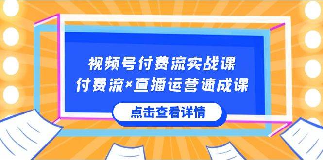 视频号付费流实战课，付费流×直播运营速成课，让你快速掌握视频号核心运..网创吧-网创项目资源站-副业项目-创业项目-搞钱项目恒杨云站