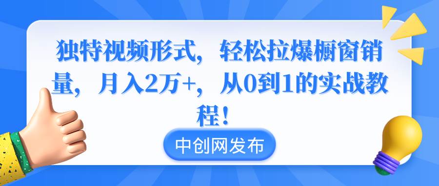 独特视频形式，轻松拉爆橱窗销量，月入2万+，从0到1的实战教程！网创吧-网创项目资源站-副业项目-创业项目-搞钱项目恒杨云站