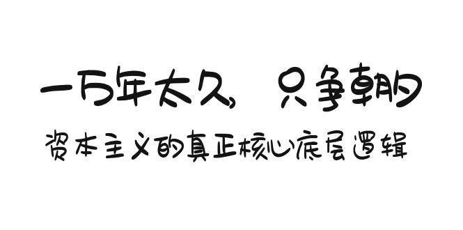 某付费文章《一万年太久，只争朝夕：资本主义的真正核心底层逻辑》网创吧-网创项目资源站-副业项目-创业项目-搞钱项目恒杨云站