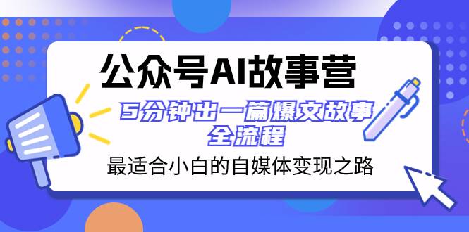 公众号AI 故事营 最适合小白的自媒体变现之路  5分钟出一篇爆文故事 全流程网创吧-网创项目资源站-副业项目-创业项目-搞钱项目恒杨云站