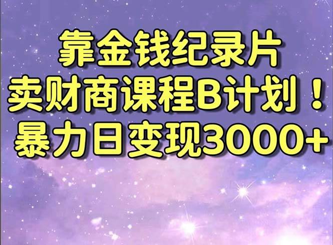 靠金钱纪录片卖财商课程B计划！暴力日变现3000+，喂饭式干货教程！网创吧-网创项目资源站-副业项目-创业项目-搞钱项目恒杨云站