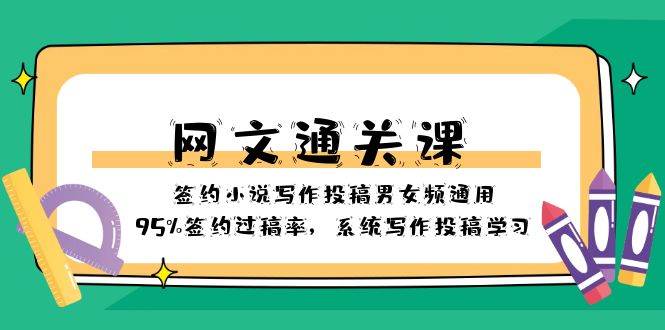 网文-通关课-签约小说写作投稿男女频通用，95%签约过稿率，系统写作投稿学习网创吧-网创项目资源站-副业项目-创业项目-搞钱项目恒杨云站