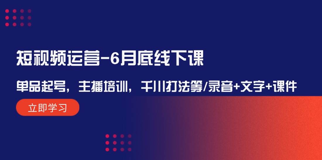 短视频运营-6月底线下课：单品起号，主播培训，千川打法等/录音+文字+课件网创吧-网创项目资源站-副业项目-创业项目-搞钱项目恒杨云站