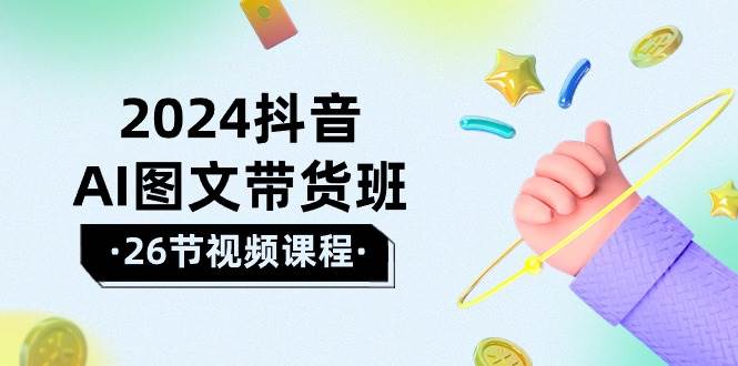 2024抖音AI图文带货班：在这个赛道上  乘风破浪 拿到好效果（26节课）网创吧-网创项目资源站-副业项目-创业项目-搞钱项目恒杨云站